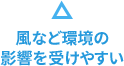 風のなどの環境の影響を受けやすい
